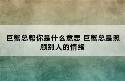 巨蟹总帮你是什么意思 巨蟹总是照顾别人的情绪